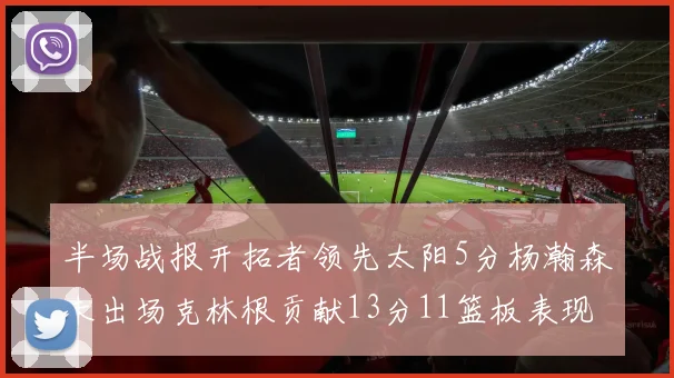 半场战报开拓者领先太阳5分杨瀚森未出场克林根贡献13分11篮板表现出色