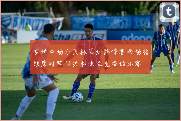 多特中场小贝林因红牌停赛两场将缺席对阵门兴和法兰克福的比赛