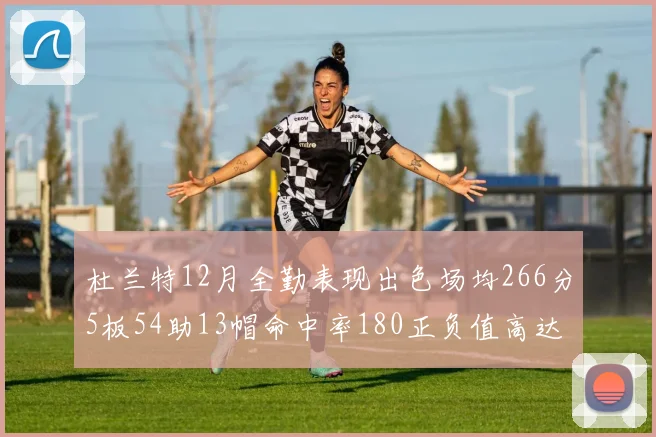 杜兰特12月全勤表现出色场均266分5板54助13帽命中率180正负值高达79