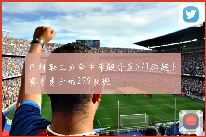 巴特勒三分命中率飙升至571远超上赛季勇士的279表现