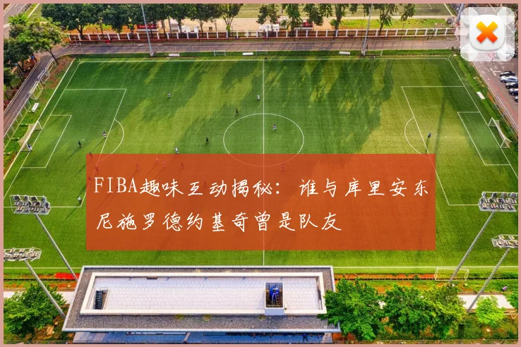 FIBA趣味互动揭秘：谁与库里安东尼施罗德约基奇曾是队友