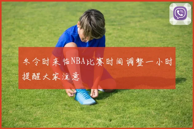 冬令时来临NBA比赛时间调整一小时提醒大家注意