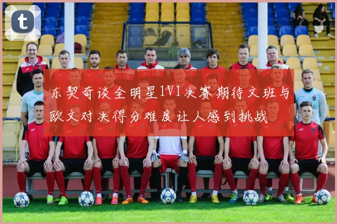 东契奇谈全明星1V1决赛期待文班与欧文对决得分难度让人感到挑战