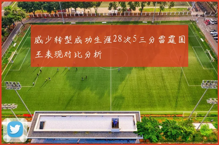 威少转型成功生涯28次5三分雷霆国王表现对比分析