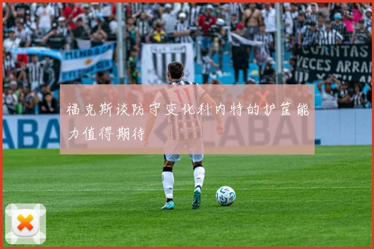 福克斯谈防守变化科内特的护筐能力值得期待