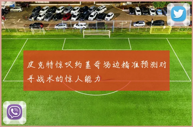 皮克特惊叹约基奇场边精准预测对手战术的惊人能力