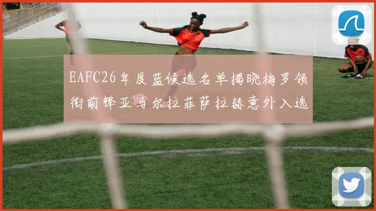 EAFC26年度蓝候选名单揭晓梅罗领衔前锋亚马尔拉菲萨拉赫意外入选中场