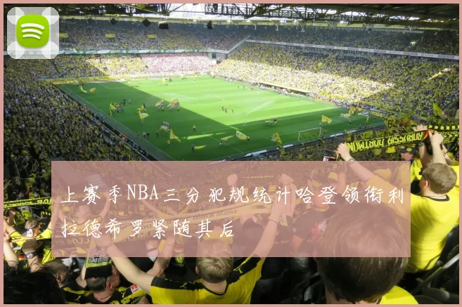 上赛季NBA三分犯规统计哈登领衔利拉德希罗紧随其后