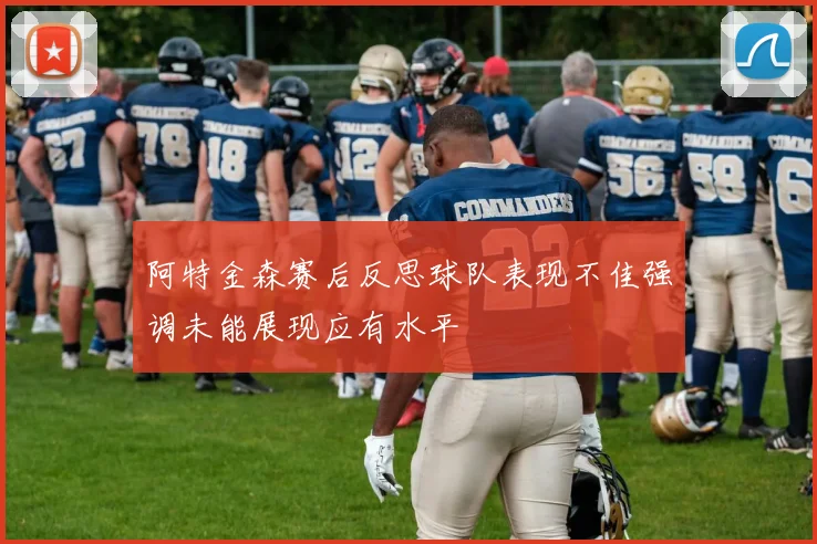 阿特金森赛后反思球队表现不佳强调未能展现应有水平