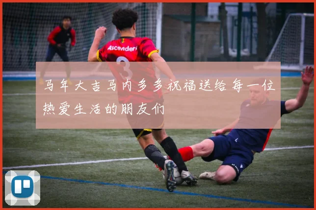 马年大吉马内多多祝福送给每一位热爱生活的朋友们